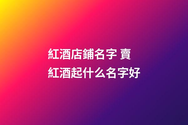 紅酒店鋪名字 賣紅酒起什么名字好-第1張-店鋪起名-玄機派